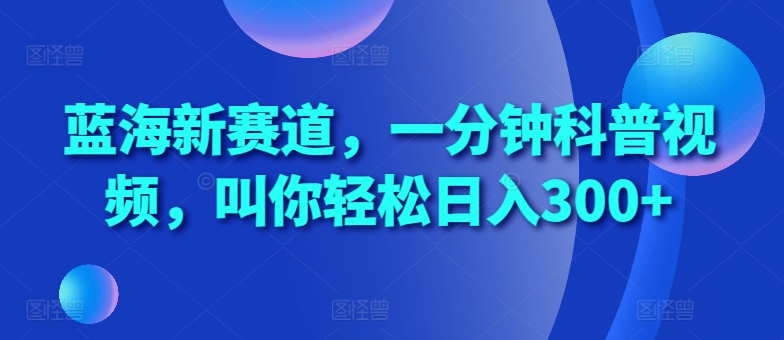 蓝海新赛道，一分钟科普视频，叫你轻松日入300+【揭秘】-萝卜兔资源站