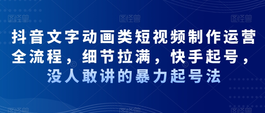 抖音文字动画类短视频制作运营全流程，细节拉满，快手起号，没人敢讲的暴力起号法-萝卜兔资源站