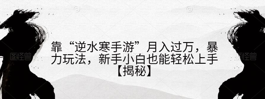 靠“逆水寒手游”月入过万，暴力玩法，新手小白也能轻松上手【揭秘】-萝卜兔资源站