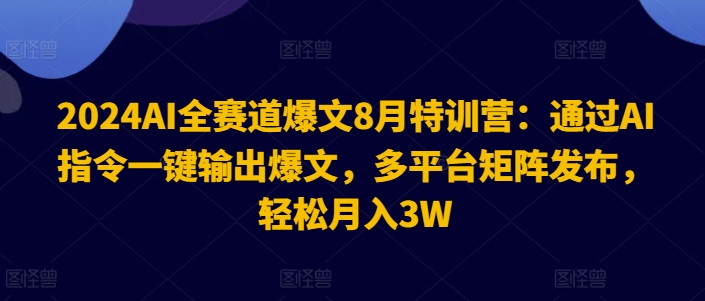 2024AI全赛道爆文8月特训营：通过AI指令一键输出爆文，多平台矩阵发布，轻松月入3W【揭秘】-萝卜兔资源站