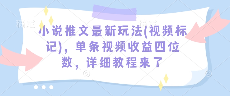 小说推文最新玩法(视频标记)，单条视频收益四位数，详细教程来了-萝卜兔资源站