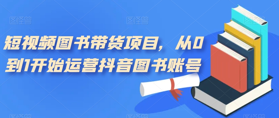 短视频图书带货项目，从0到1开始运营抖音图书账号-萝卜兔资源站