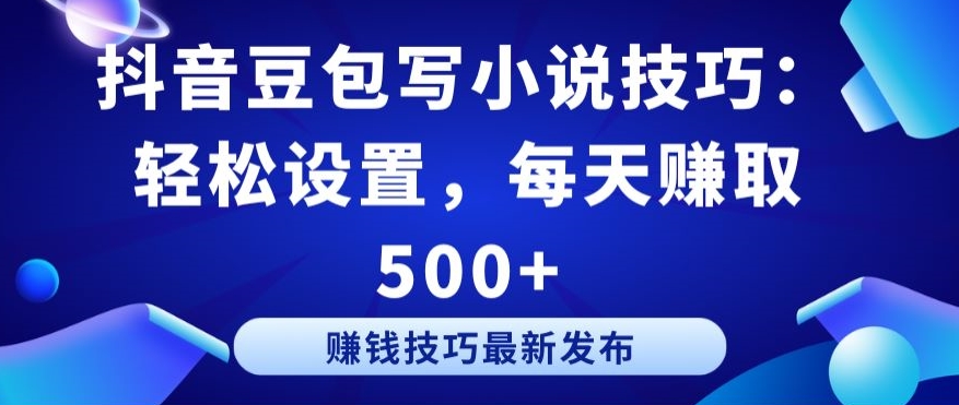 抖音豆包写小说技巧：轻松设置，每天赚取 500+【揭秘】-萝卜兔资源站