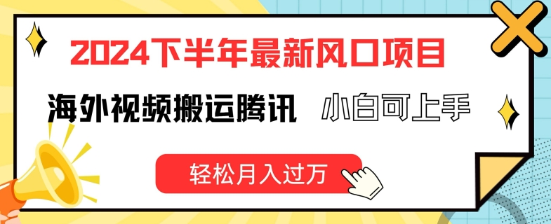 2024下半年最新风口项自，海外视频搬运腾讯，小白可上手，轻松月入过万【揭秘】-萝卜兔资源站