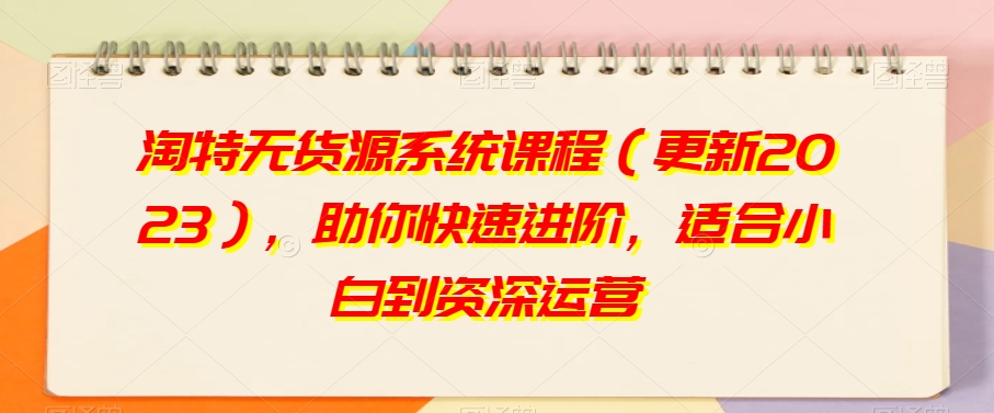 淘特无货源系统课程（更新2023），助你快速进阶，适合小白到资深运营-萝卜兔资源站