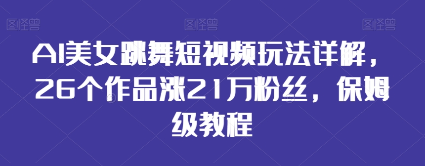 AI美女跳舞短视频玩法详解，26个作品涨21万粉丝，保姆级教程【揭秘】-萝卜兔资源站