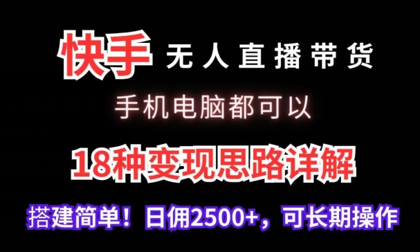快手无人直播带货，手机电脑都可以，18种变现思路详解，搭建简单日佣2500+【揭秘】-萝卜兔资源站