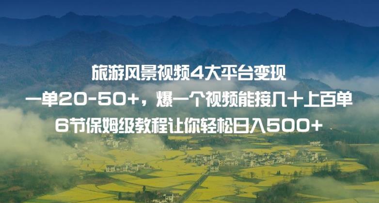 旅游风景视频4大平台变现单20-50+，爆一个视频能接几十上百单6节保姆级教程让你轻松日入500+-萝卜兔资源站