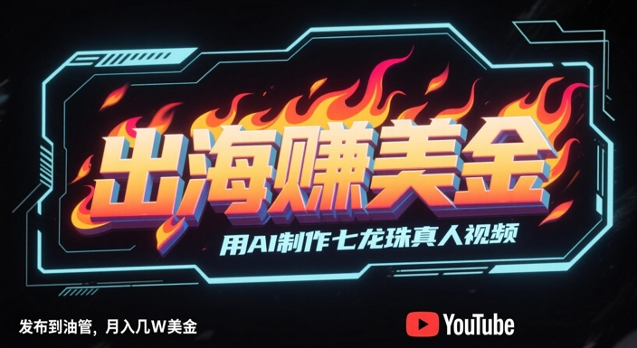 出海挣美金，用AI制作七龙珠真人视频，发布到油管，条条爆火，月入几W美刀-萝卜兔资源站