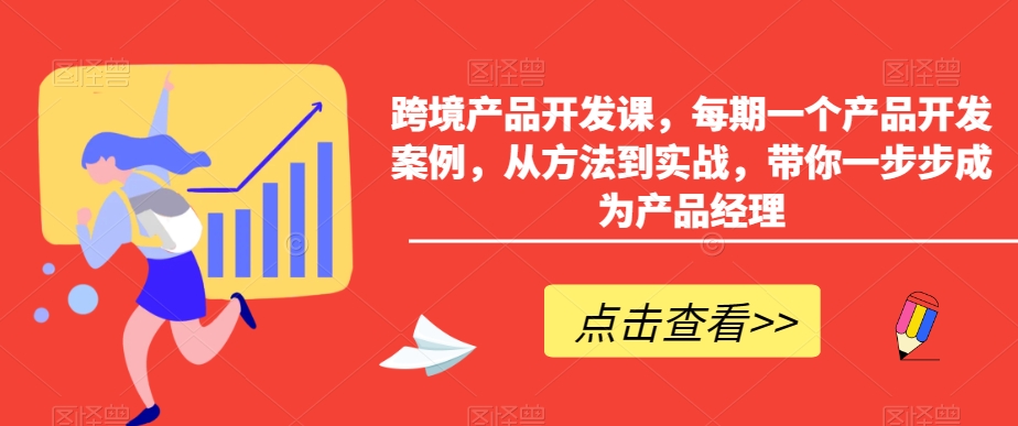 跨境产品开发课，每期一个产品开发案例，从方法到实战，带你一步步成为产品经理-萝卜兔资源站