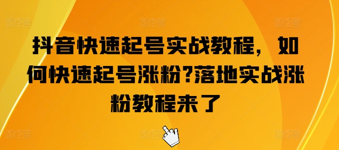 抖音快速起号实战教程，如何快速起号涨粉?落地实战涨粉教程来了-萝卜兔资源站