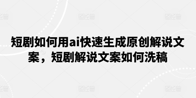 短剧如何用ai快速生成原创解说文案，短剧解说文案如何洗稿-萝卜兔资源站