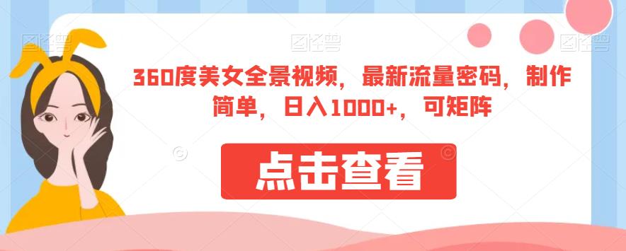 360度美女全景视频，最新流量密码，制作简单，日入1000+，可矩阵【揭秘】-萝卜兔资源站