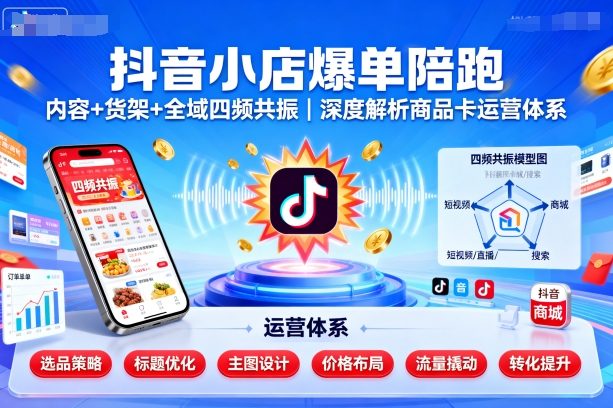 抖音小店爆单陪跑，内容＋货架＋全域四频共振，深度解析抖音商品卡运营体系-萝卜兔资源站