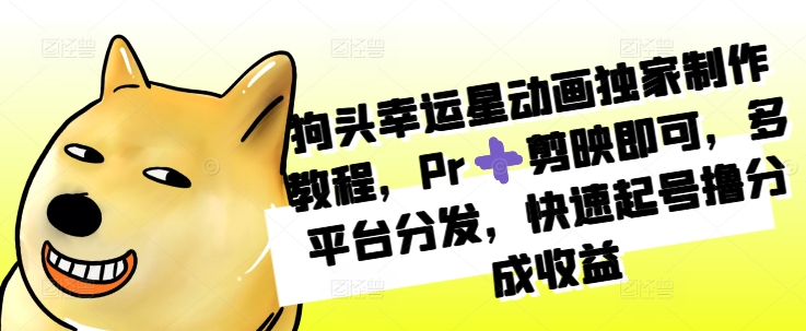 狗头幸运星动画独家制作教程，Pr➕剪映即可，多平台分发，快速起号撸分成收益-萝卜兔资源站
