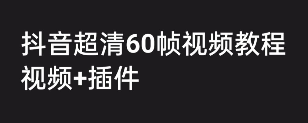 外面收费2300的抖音高清60帧视频教程，保证你能学会如何制作视频（教程+插件）-萝卜兔资源站