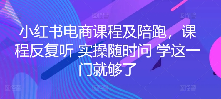 小红书电商课程及陪跑，课程反复听 实操随时问 学这一门就够了-萝卜兔资源站