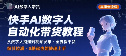 快手AI数字人自动化视频带货实操全流程，干货满满，细节拉满-萝卜兔资源站