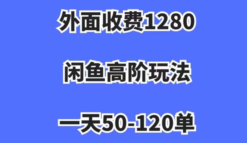 外面收费1280，闲鱼高阶玩法，一天50-120单，市场需求大，日入1000+【揭秘】-萝卜兔资源站