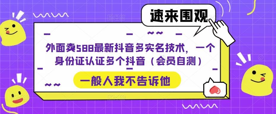 外面卖588最新抖音多实名技术，一个身份证认证多个抖音（会员自测）【揭秘】-萝卜兔资源站