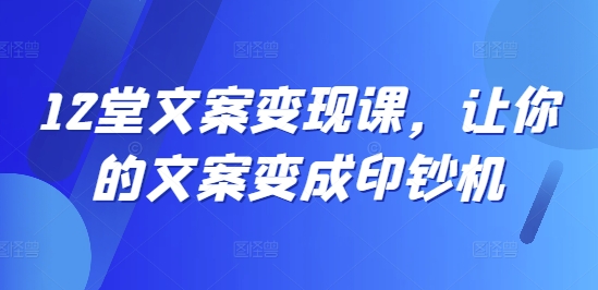 12堂文案变现课，让你的文案变成印钞机-萝卜兔资源站