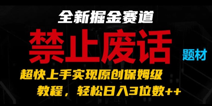 全新掘金赛道，禁止废话题材，超快上手实现原创保姆级教程，轻松日入3位数【揭秘】-萝卜兔资源站
