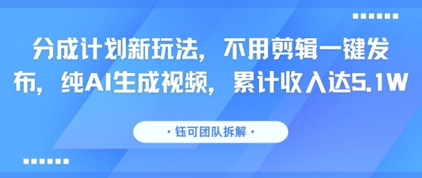 分成计划新玩法，不用剪辑一键发布，纯AI生成视频，累计收入达5.1W-萝卜兔资源站