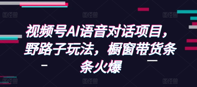 视频号AI语音对话项目，野路子玩法，橱窗带货条条火爆-萝卜兔资源站