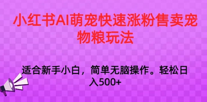 小红书AI萌宠快速涨粉售卖宠物粮玩法，日入1000+【揭秘】-萝卜兔资源站