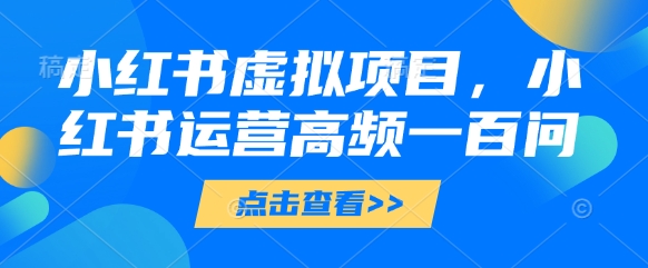 小红书虚拟项目，小红书运营高频一百问【文档】-萝卜兔资源站
