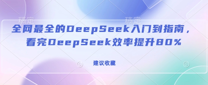 全网最全的DeepSeek入门到指南，看完DeepSeek效率提升80%(建议收藏)-萝卜兔资源站