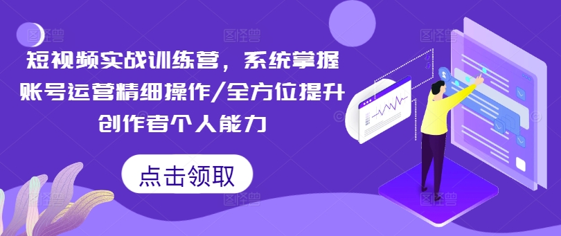 短视频实战训练营，系统掌握账号运营精细操作/全方位提升创作者个人能力-萝卜兔资源站