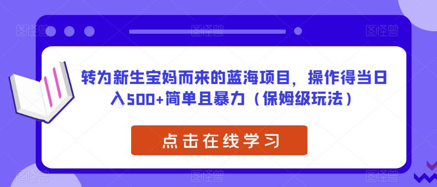 转为新生宝妈而来的蓝海项目，操作得当日入500+简单且暴力（保姆级玩法）【揭秘】-萝卜兔资源站