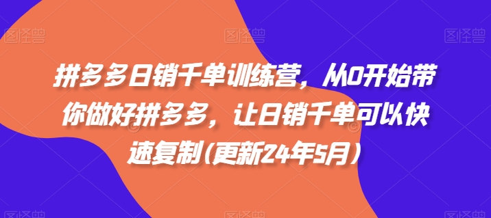 拼多多日销千单训练营，从0开始带你做好拼多多，让日销千单可以快速复制(更新25年5月)-萝卜兔资源站