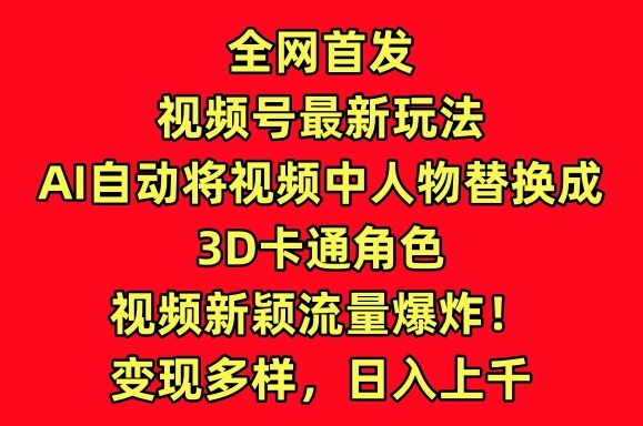 全网首发视频号最新玩法，AI自动将视频中人物替换成3D卡通角色，视频新颖流量爆炸【揭秘】-萝卜兔资源站