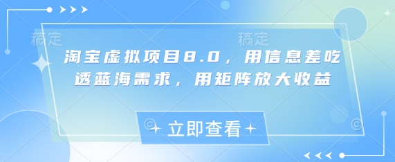 淘宝虚拟项目8.0，用信息差吃透蓝海需求，用矩阵放大收益-萝卜兔资源站