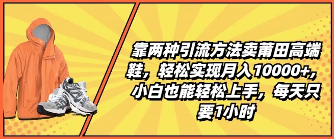 靠两种引流方法卖莆田高端鞋，轻松实现月入1W+，小白也能轻松上手，每天只要1小时【揭秘】-萝卜兔资源站