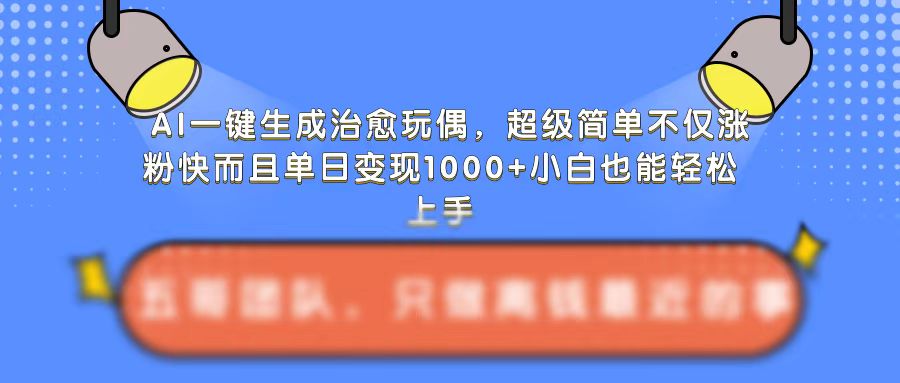 AI一键生成治愈玩偶，超级简单，不仅涨粉快而且单日变现1k-萝卜兔资源站