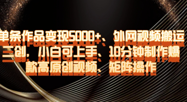 单条作品变现5000+、外网视频搬运二创，小白可上手，10分钟制作爆款高原创视频，矩阵操作【揭秘】-萝卜兔资源站