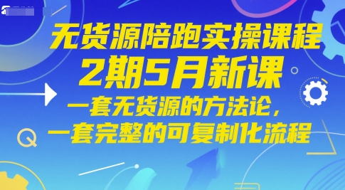 无货源陪跑实操课程2期5月新课，一套无货源的方法论，一套完整的可复制化流程-萝卜兔资源站