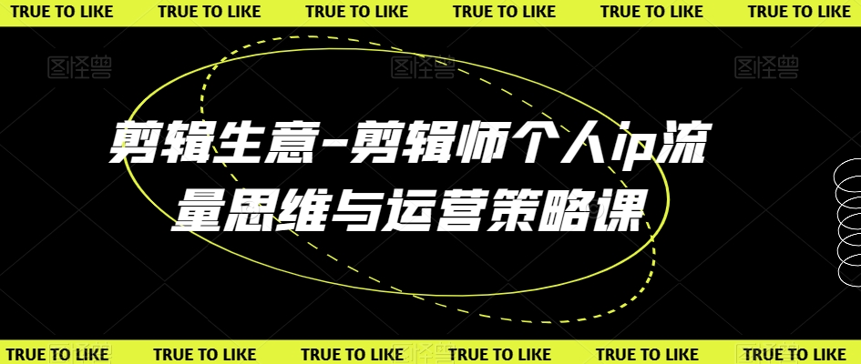 剪辑生意-剪辑师个人ip流量思维与运营策略课-萝卜兔资源站