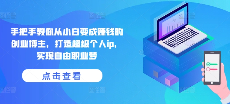 手把手教你从小白变成赚钱的创业博主，打造超级个人ip，实现自由职业梦-萝卜兔资源站