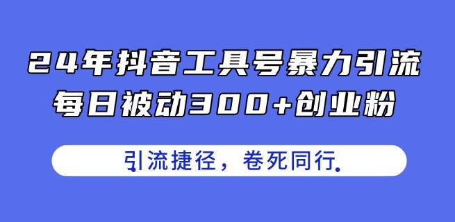 24年抖音工具号暴力引流，每日被动300+创业粉，创业粉捷径，卷死同行【揭秘】-萝卜兔资源站