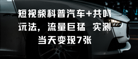 短视频科普汽车+共鸣玩法，流量巨猛实测当天变现7张-萝卜兔资源站