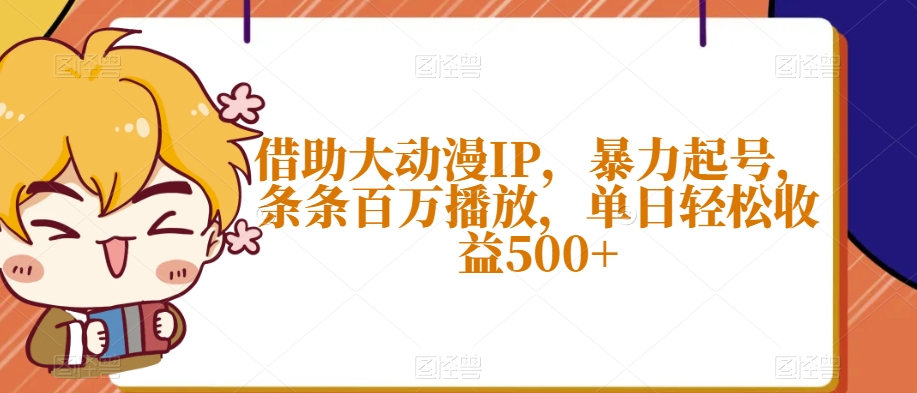 借助大动漫IP，暴力起号，条条百万播放，单日轻松收益500+【揭秘】-萝卜兔资源站