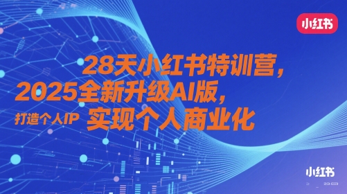 28天小红书特训营，2025全新升级AI版，打造个人IP，实现个人商业化-萝卜兔资源站