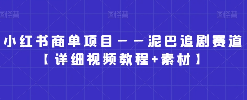 小红书商单项目——泥巴追剧赛道【详细视频教程+素材】【揭秘】-萝卜兔资源站