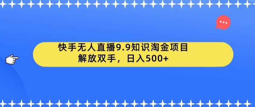 快手无人直播9.9知识淘金项目，解放双手，日入500+【揭秘】-萝卜兔资源站