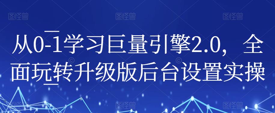 从0-1学习巨量引擎2.0，全面玩转升级版后台设置实操-萝卜兔资源站