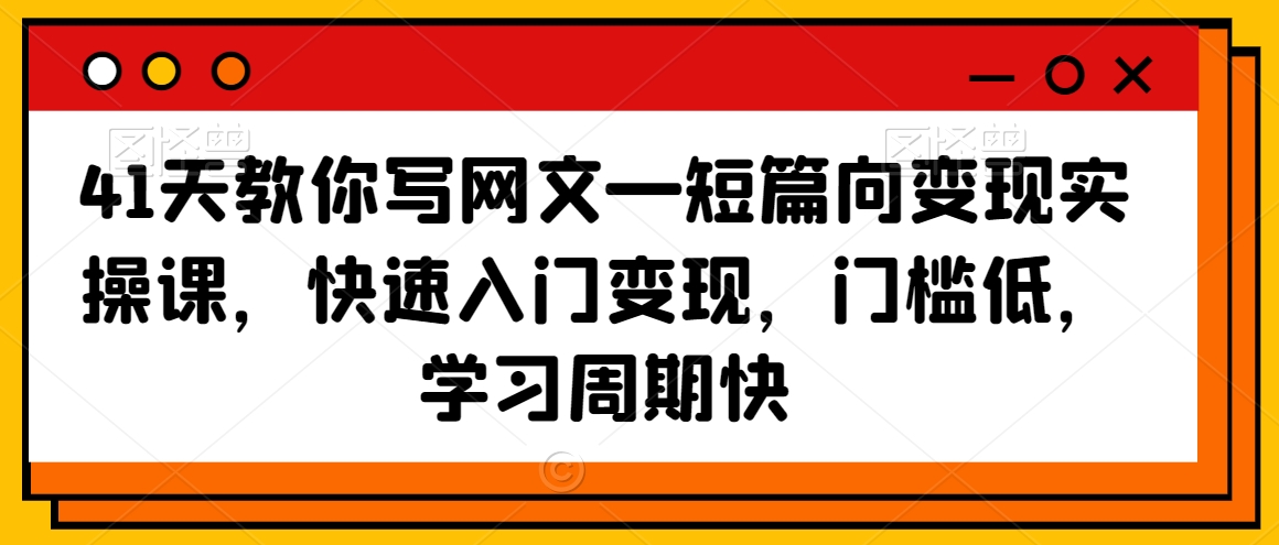 41天教你写网文—短篇向变现实操课，快速入门变现，门槛低，学习周期快-萝卜兔资源站